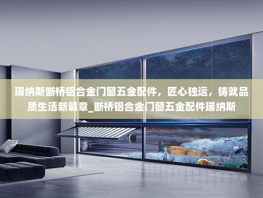 瑞纳斯断桥铝合金门窗五金配件，匠心独运，铸就品质生活新篇章_断桥铝合金门窗五金配件瑞纳斯
