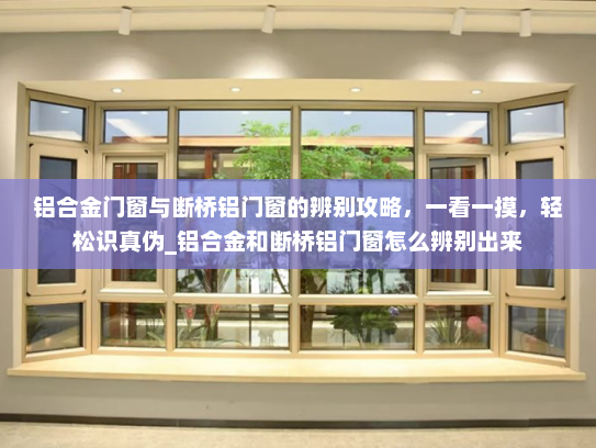 铝合金门窗与断桥铝门窗的辨别攻略，一看一摸，轻松识真伪_铝合金和断桥铝门窗怎么辨别出来