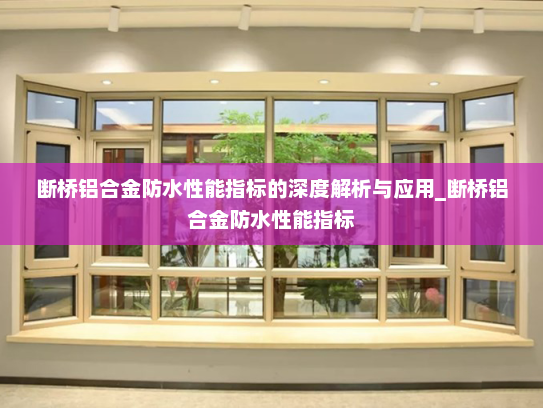 断桥铝合金防水性能指标的深度解析与应用_断桥铝合金防水性能指标