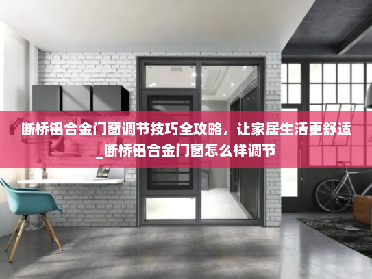 断桥铝合金门窗调节技巧全攻略，让家居生活更舒适_断桥铝合金门窗怎么样调节