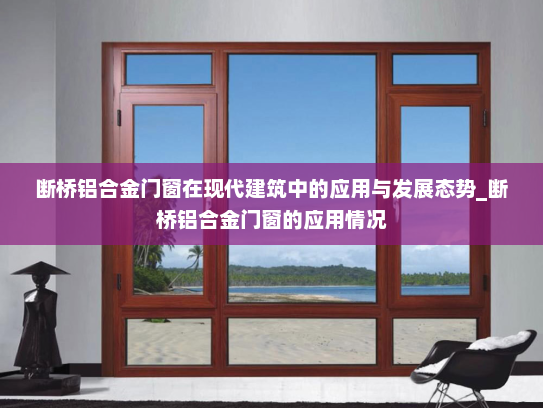 断桥铝合金门窗在现代建筑中的应用与发展态势_断桥铝合金门窗的应用情况