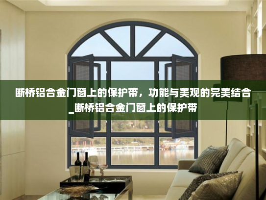 断桥铝合金门窗上的保护带，功能与美观的完美结合_断桥铝合金门窗上的保护带