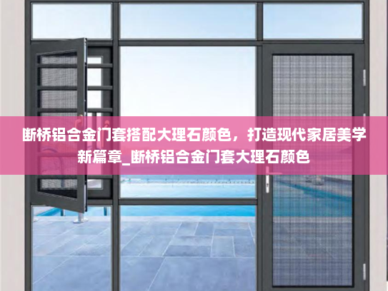 断桥铝合金门套搭配大理石颜色，打造现代家居美学新篇章_断桥铝合金门套大理石颜色