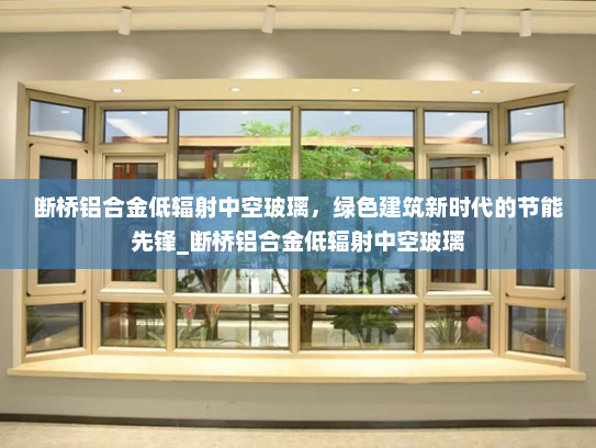 断桥铝合金低辐射中空玻璃，绿色建筑新时代的节能先锋_断桥铝合金低辐射中空玻璃