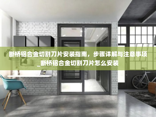 断桥铝合金切割刀片安装指南，步骤详解与注意事项_断桥铝合金切割刀片怎么安装