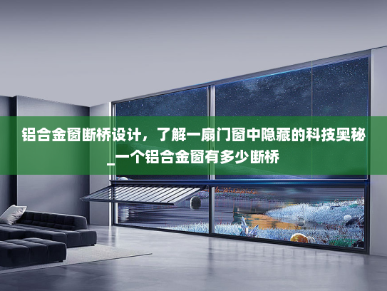 铝合金窗断桥设计，了解一扇门窗中隐藏的科技奥秘_一个铝合金窗有多少断桥