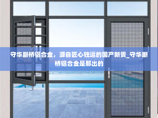 守华断桥铝合金，源自匠心独运的国产新贵_守华断桥铝合金是那出的