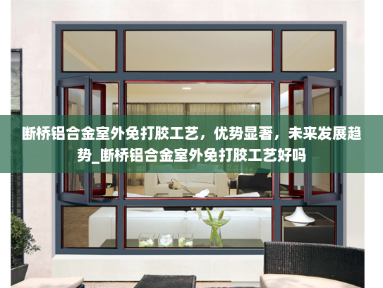 断桥铝合金室外免打胶工艺，优势显著，未来发展趋势_断桥铝合金室外免打胶工艺好吗