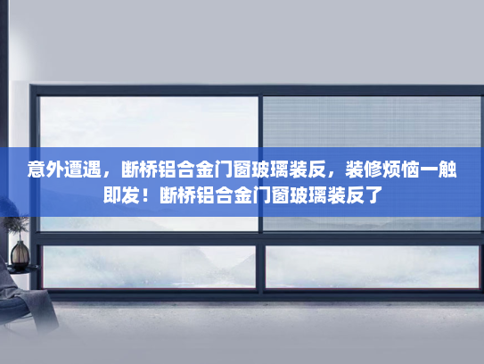 意外遭遇，断桥铝合金门窗玻璃装反，装修烦恼一触即发！断桥铝合金门窗玻璃装反了