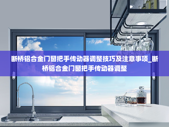 断桥铝合金门窗把手传动器调整技巧及注意事项_断桥铝合金门窗把手传动器调整