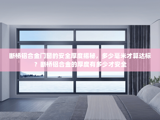 断桥铝合金门窗的安全厚度揭秘，多少毫米才算达标？断桥铝合金的厚度有多少才安全