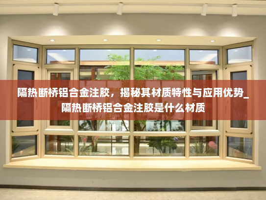 隔热断桥铝合金注胶，揭秘其材质特性与应用优势_隔热断桥铝合金注胶是什么材质