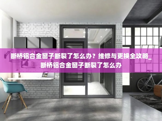 断桥铝合金窗子断裂了怎么办？维修与更换全攻略_断桥铝合金窗子断裂了怎么办
