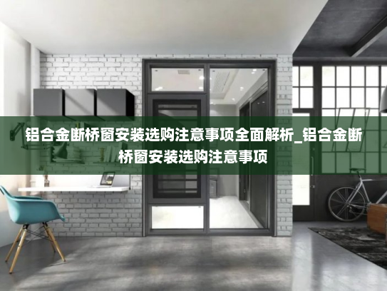 铝合金断桥窗安装选购注意事项全面解析_铝合金断桥窗安装选购注意事项