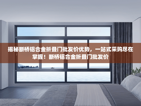 揭秘断桥铝合金折叠门批发价优势，一站式采购尽在掌握！断桥铝合金折叠门批发价