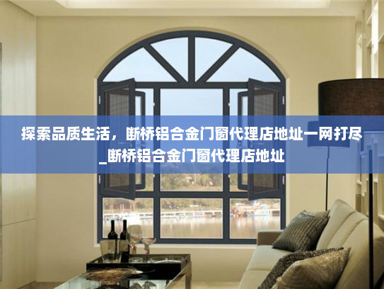 探索品质生活，断桥铝合金门窗代理店地址一网打尽_断桥铝合金门窗代理店地址