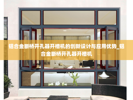 铝合金断桥开孔器开槽机的创新设计与应用优势_铝合金断桥开孔器开槽机