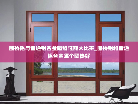 断桥铝与普通铝合金隔热性能大比拼_断桥铝和普通铝合金哪个隔热好