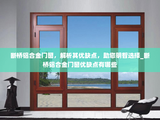 断桥铝合金门窗，解析其优缺点，助您明智选择_断桥铝合金门窗优缺点有哪些