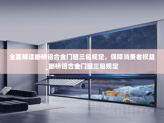 全面解读断桥铝合金门窗三包规定，保障消费者权益_断桥铝合金门窗三包规定