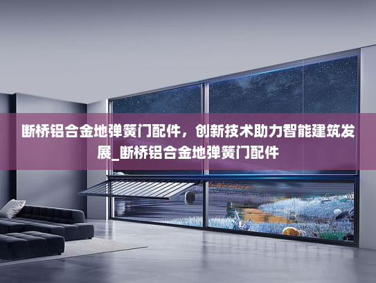 断桥铝合金地弹簧门配件，创新技术助力智能建筑发展_断桥铝合金地弹簧门配件