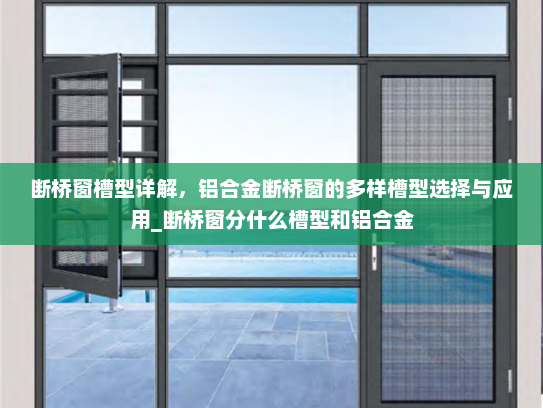 断桥窗槽型详解，铝合金断桥窗的多样槽型选择与应用_断桥窗分什么槽型和铝合金
