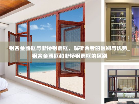 铝合金窗框与断桥铝窗框，解析两者的区别与优势_铝合金窗框和断桥铝窗框的区别