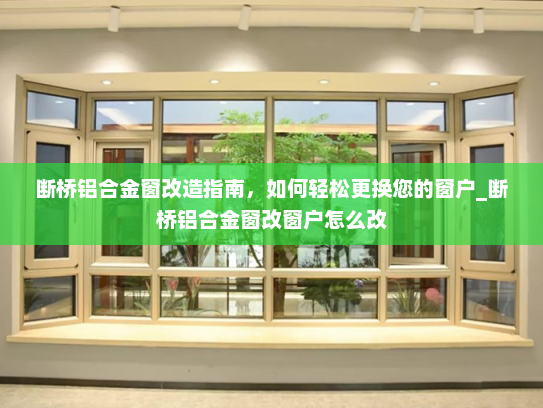 断桥铝合金窗改造指南,如何轻松更换您的窗户_断桥铝合金窗改窗户怎么改 断桥铝合金窗改造指南,如何轻松更换您的窗户_断桥铝合金窗改窗户怎么改