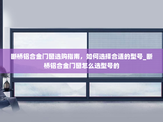 断桥铝合金门窗选购指南，如何选择合适的型号_断桥铝合金门窗怎么选型号的