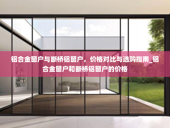 铝合金窗户与断桥铝窗户，价格对比与选购指南_铝合金窗户和断桥铝窗户的价格