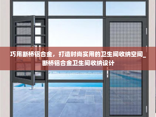 巧用断桥铝合金，打造时尚实用的卫生间收纳空间_断桥铝合金卫生间收纳设计
