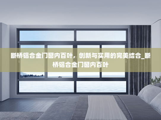 断桥铝合金门窗内百叶，创新与实用的完美结合_断桥铝合金门窗内百叶
