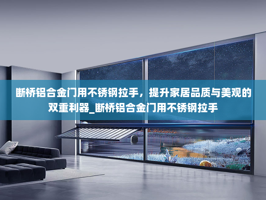 断桥铝合金门用不锈钢拉手，提升家居品质与美观的双重利器_断桥铝合金门用不锈钢拉手