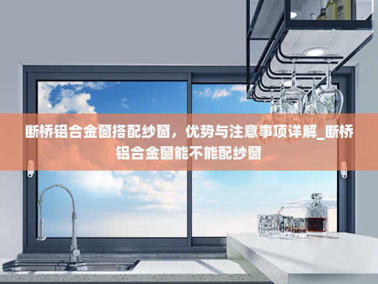 断桥铝合金窗搭配纱窗，优势与注意事项详解_断桥铝合金窗能不能配纱窗