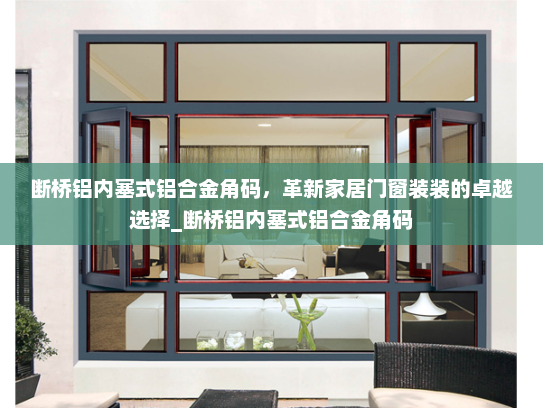 断桥铝内塞式铝合金角码，革新家居门窗装装的卓越选择_断桥铝内塞式铝合金角码