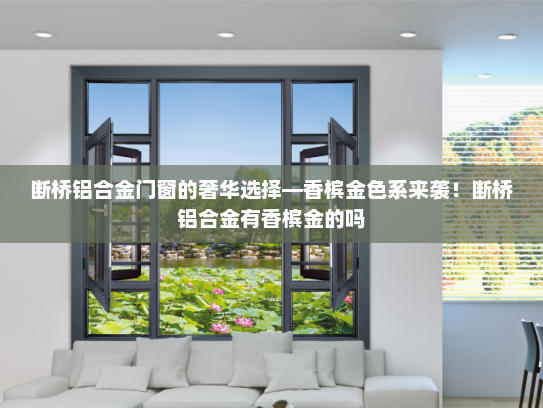 断桥铝合金门窗的奢华选择—香槟金色系来袭！断桥铝合金有香槟金的吗