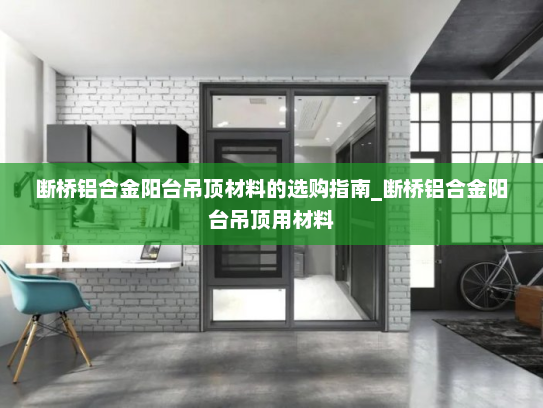 断桥铝合金阳台吊顶材料的选购指南_断桥铝合金阳台吊顶用材料