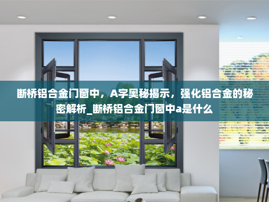 断桥铝合金门窗中，A字奥秘揭示，强化铝合金的秘密解析_断桥铝合金门窗中a是什么