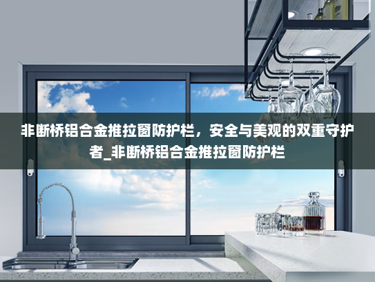 非断桥铝合金推拉窗防护栏，安全与美观的双重守护者_非断桥铝合金推拉窗防护栏