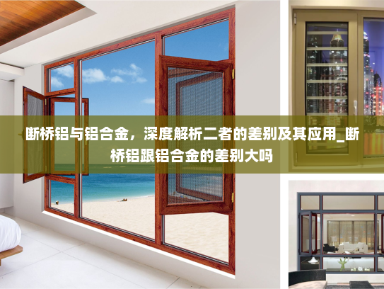 断桥铝与铝合金，深度解析二者的差别及其应用_断桥铝跟铝合金的差别大吗
