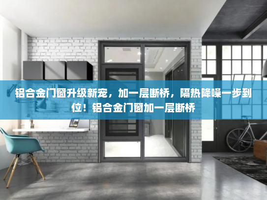 铝合金门窗升级新宠，加一层断桥，隔热降噪一步到位！铝合金门窗加一层断桥