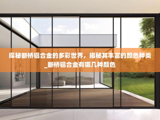 探秘断桥铝合金的多彩世界，揭秘其丰富的颜色种类_断桥铝合金有哪几种颜色