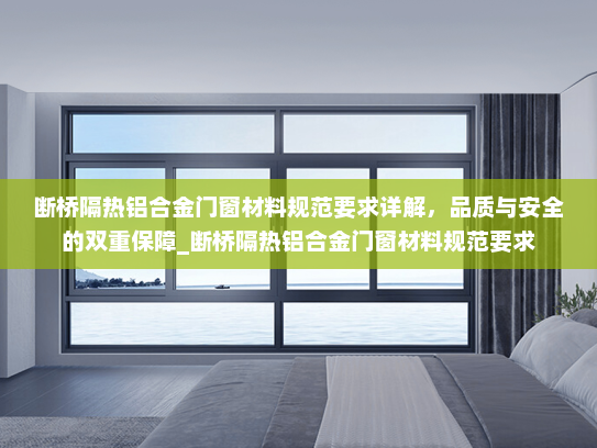 断桥隔热铝合金门窗材料规范要求详解，品质与安全的双重保障_断桥隔热铝合金门窗材料规范要求
