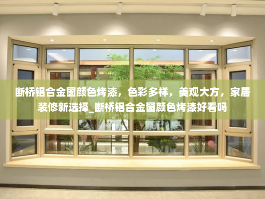 断桥铝合金窗颜色烤漆，色彩多样，美观大方，家居装修新选择_断桥铝合金窗颜色烤漆好看吗