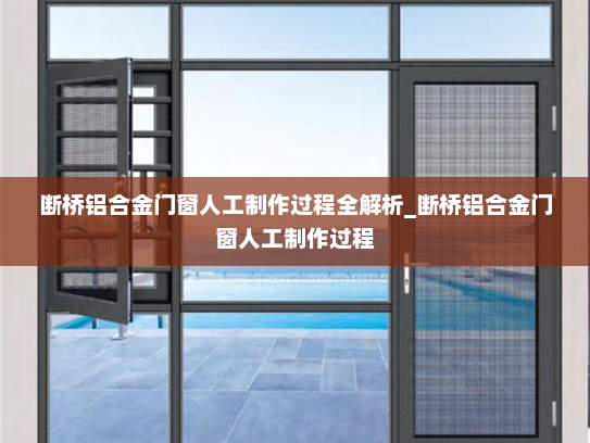 断桥铝合金门窗人工制作过程全解析_断桥铝合金门窗人工制作过程