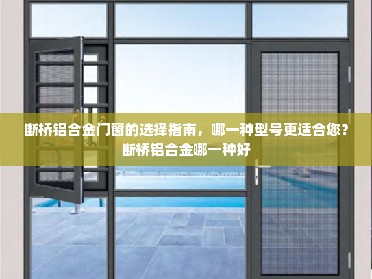 断桥铝合金门窗的选择指南，哪一种型号更适合您？断桥铝合金哪一种好