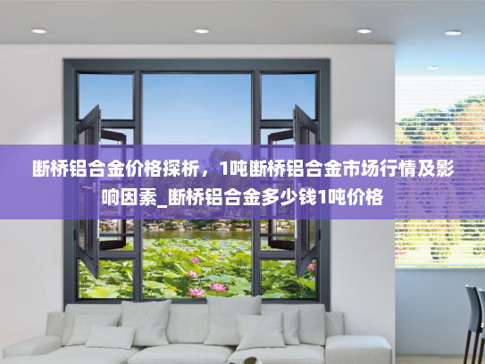 断桥铝合金价格探析，1吨断桥铝合金市场行情及影响因素_断桥铝合金多少钱1吨价格