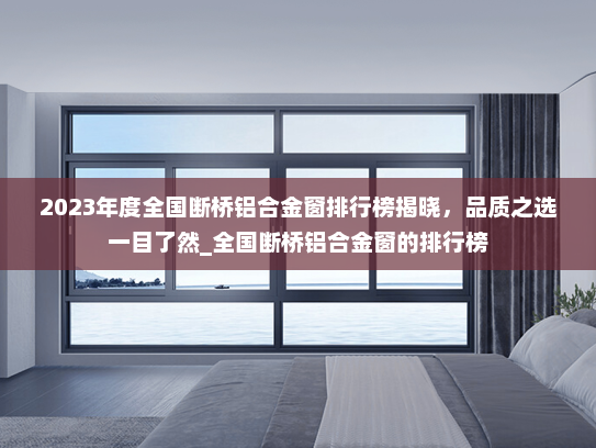 2023年度全国断桥铝合金窗排行榜揭晓，品质之选一目了然_全国断桥铝合金窗的排行榜