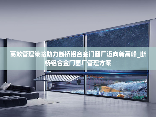 高效管理策略助力断桥铝合金门窗厂迈向新高峰_断桥铝合金门窗厂管理方案