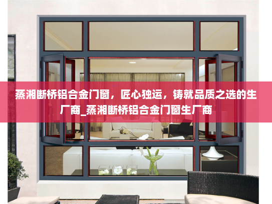 蒸湘断桥铝合金门窗，匠心独运，铸就品质之选的生厂商_蒸湘断桥铝合金门窗生厂商